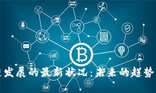 区块链发展的最新状况：未来的趋势与机遇