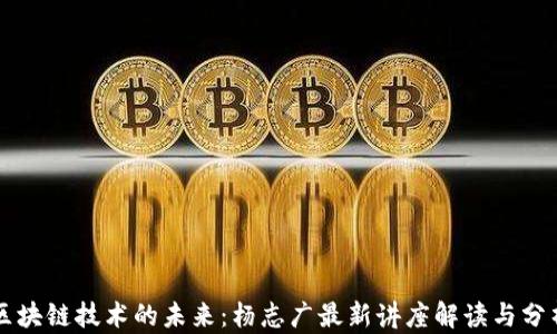 
区块链技术的未来：杨志广最新讲座解读与分析