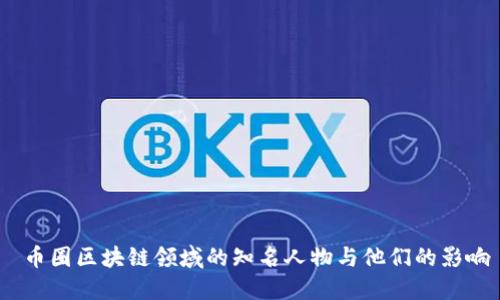  币圈区块链领域的知名人物与他们的影响