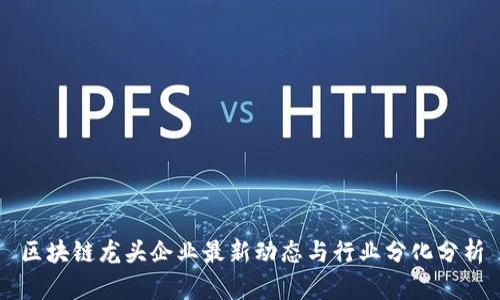 区块链龙头企业最新动态与行业分化分析