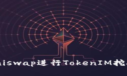 如何使用Uniswap进行TokenIM挖矿：详尽指南