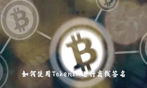 如何使用TokenIM进行离线签名