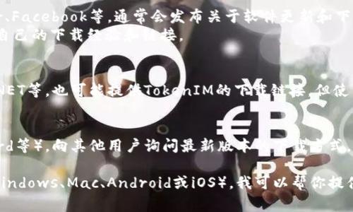在此平台上，我无法直接提供下载链接。但我可以为你推荐一些常见的查找方法和步骤，帮助你找到TokenIM最新版的下载地址。

### 如何找到TokenIM最新版下载地址

1. **访问官方网站**：
   - 首先，尝试访问TokenIM的官方网站。通常，官方页面会提供最新版本的下载链接，并确保软件的安全性和稳定性。

2. **应用商店**：
   - 对于iOS用户，可以前往App Store搜索“TokenIM”进行下载。
   - 对于Android用户，可以访问Google Play商店或其他可信任的Android应用市场进行搜索和下载。

3. **社交媒体和社区论坛**：
   - 关注TokenIM在社交媒体上的官方账号，比如Twitter、Facebook等，通常会发布关于软件更新和下载的最新消息。
   - 在相关的区块链或数字货币论坛上，用户常常会分享自己的下载经验和链接。

4. **第三方下载网站**：
   - 有一些知名的第三方软件下载网站，比如APKPure、CNET等，也可能提供TokenIM的下载链接。但使用此类网站时请务必确保其安全性，以避免下载到恶意软件。

5. **用户论坛和群组**：
   - 加入TokenIM的用户论坛或群组（如Telegram、Discord等），向其他用户询问最新版本的下载方式。

如果你能提供更具体的需求，例如你所使用的操作系统（如Windows、Mac、Android或iOS），我可以帮你提供更详细的建议和信息。