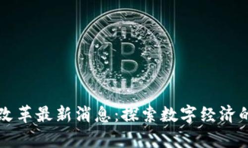 区块链改革最新消息：探索数字经济的新篇章