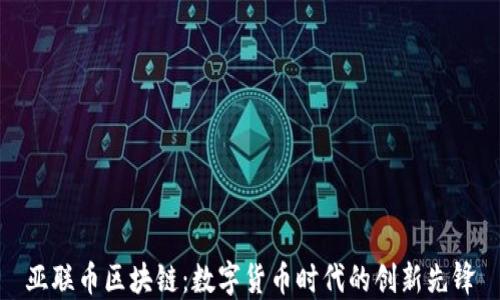 
亚联币区块链：数字货币时代的创新先锋