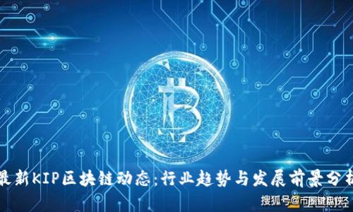 最新KIP区块链动态：行业趋势与发展前景分析