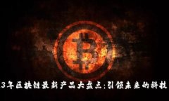 2023年区块链最新产品大盘点：引领未来的科技革